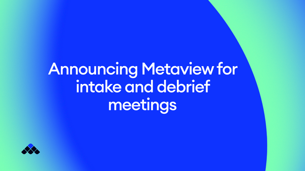 Announcing Metaview for intake and debrief meetings