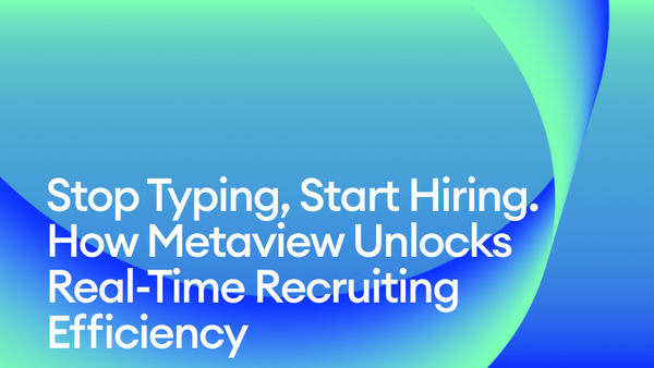Stop Typing, Start Hiring: How Metaview Unlocks Real-Time Recruiting Efficiency