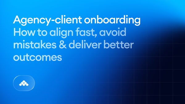 Agency-client onboarding: How to align fast, avoid mistakes & deliver better outcomes