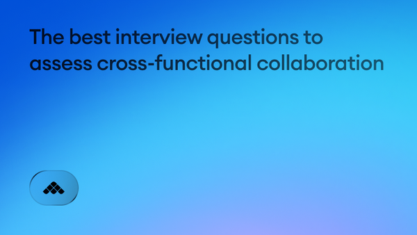 The best interview questions to assess cross-functional collaboration